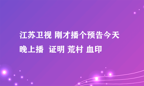 江苏卫视 刚才播个预告今天晚上播  证明 荒村 血印