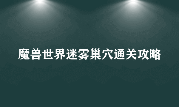 魔兽世界迷雾巢穴通关攻略