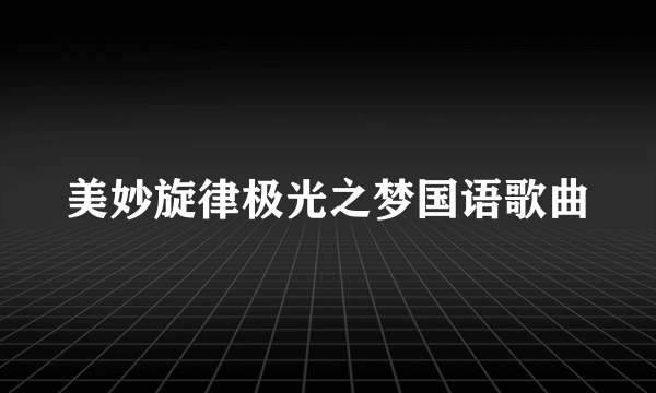 美妙旋律极光之梦国语歌曲