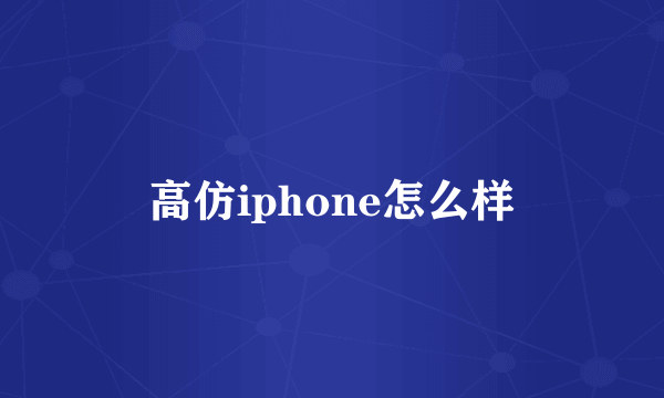 高仿iphone怎么样