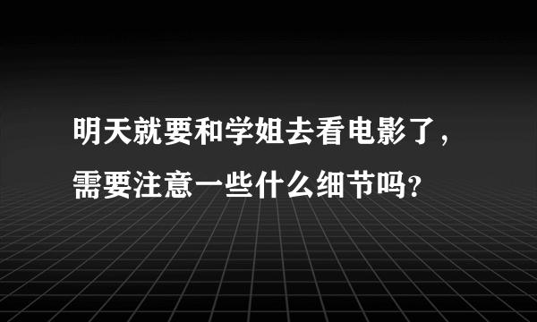 明天就要和学姐去看电影了，需要注意一些什么细节吗？