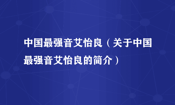 中国最强音艾怡良（关于中国最强音艾怡良的简介）