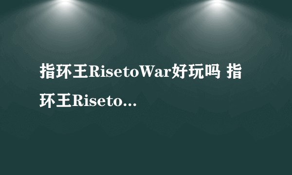 指环王RisetoWar好玩吗 指环王RisetoWar玩法简介