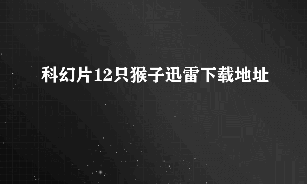 科幻片12只猴子迅雷下载地址