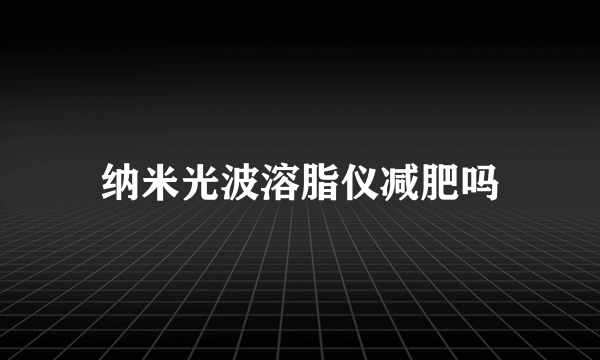 纳米光波溶脂仪减肥吗