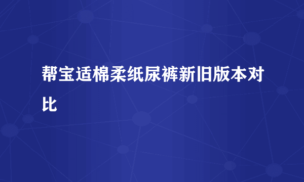 帮宝适棉柔纸尿裤新旧版本对比