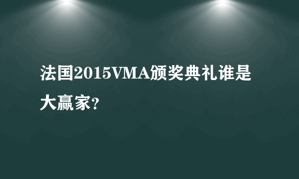 法国2015VMA颁奖典礼谁是大赢家？