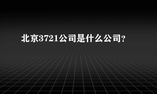 北京3721公司是什么公司？