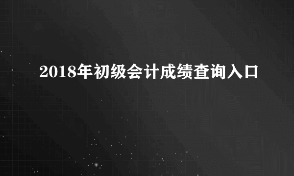 2018年初级会计成绩查询入口