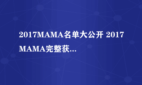 2017MAMA名单大公开 2017MAMA完整获奖名单介绍