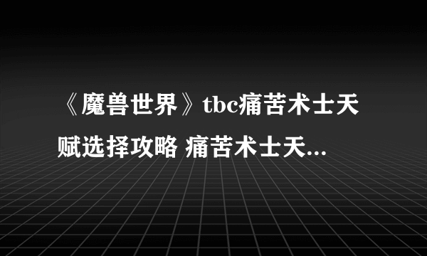 《魔兽世界》tbc痛苦术士天赋选择攻略 痛苦术士天赋怎么选