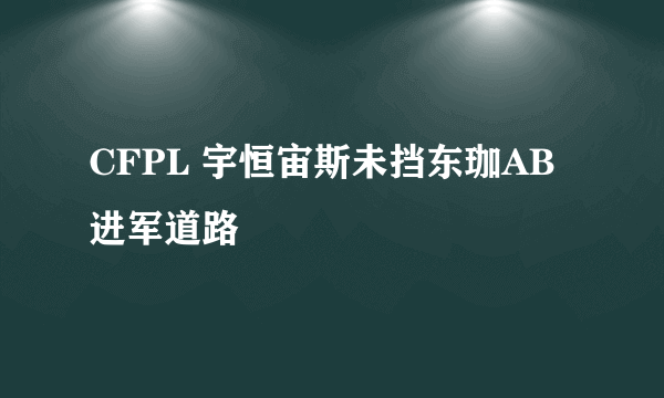 CFPL 宇恒宙斯未挡东珈AB进军道路