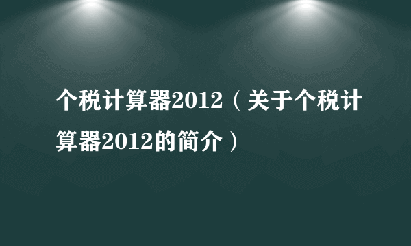 个税计算器2012（关于个税计算器2012的简介）