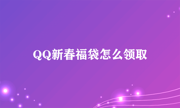 QQ新春福袋怎么领取