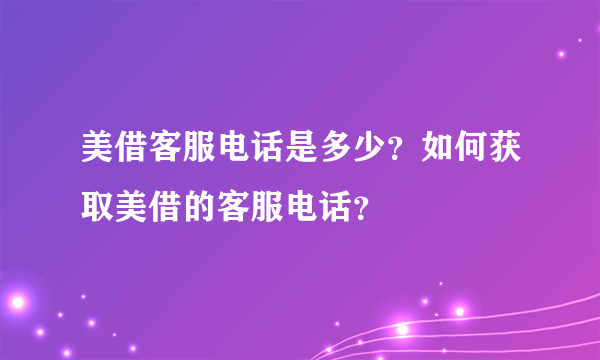 美借客服电话是多少？如何获取美借的客服电话？