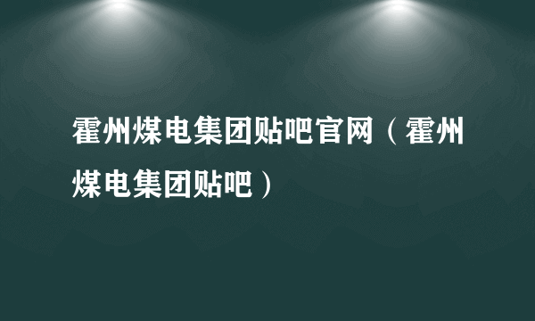 霍州煤电集团贴吧官网（霍州煤电集团贴吧）