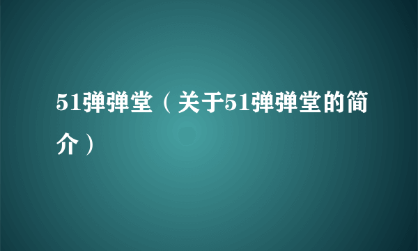 51弹弹堂（关于51弹弹堂的简介）