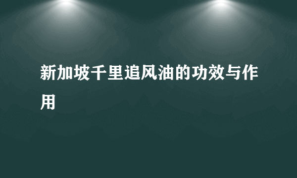 新加坡千里追风油的功效与作用