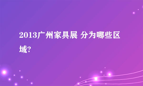 2013广州家具展 分为哪些区域?