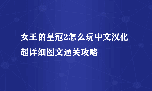 女王的皇冠2怎么玩中文汉化超详细图文通关攻略