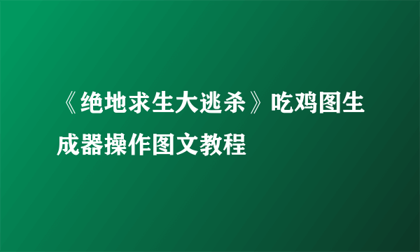 《绝地求生大逃杀》吃鸡图生成器操作图文教程