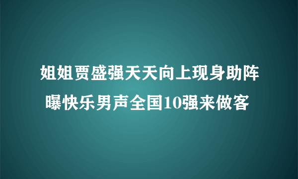 姐姐贾盛强天天向上现身助阵 曝快乐男声全国10强来做客