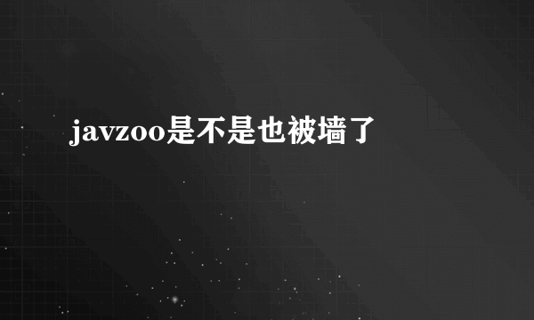 javzoo是不是也被墙了