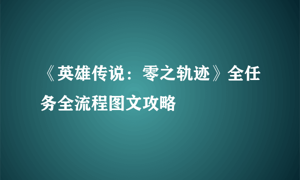 《英雄传说：零之轨迹》全任务全流程图文攻略