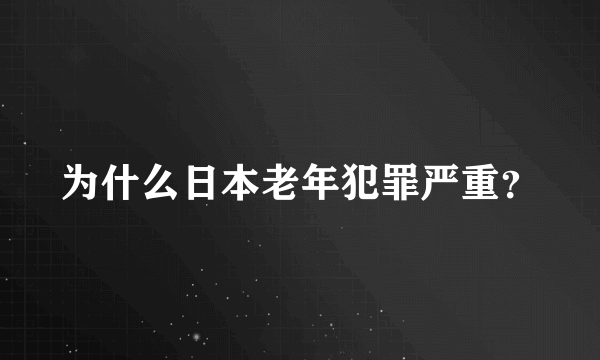 为什么日本老年犯罪严重？