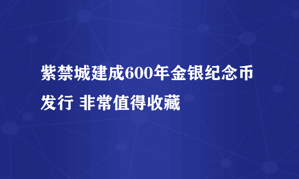 紫禁城建成600年金银纪念币发行 非常值得收藏