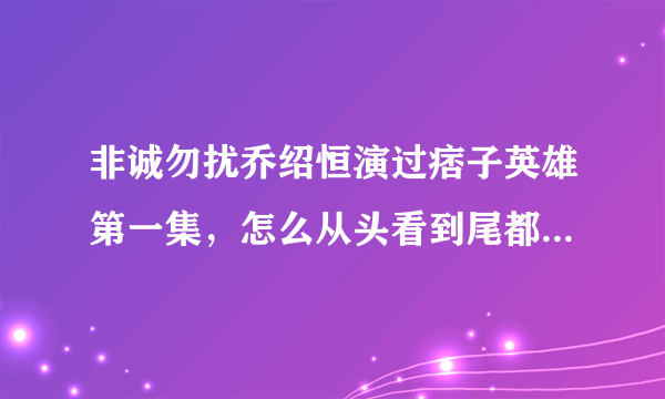 非诚勿扰乔绍恒演过痞子英雄第一集，怎么从头看到尾都没有，是在多少分有他的镜头