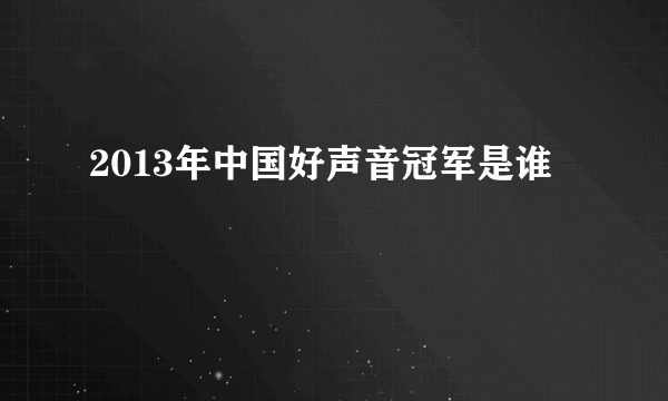 2013年中国好声音冠军是谁