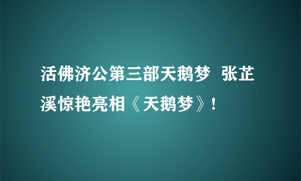 活佛济公第三部天鹅梦  张芷溪惊艳亮相《天鹅梦》!