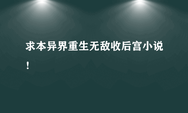 求本异界重生无敌收后宫小说！