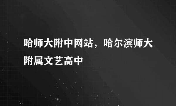 哈师大附中网站，哈尔滨师大附属文艺高中