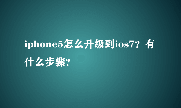 iphone5怎么升级到ios7？有什么步骤？