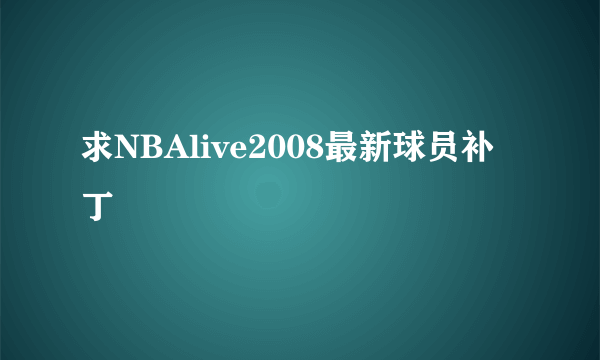 求NBAlive2008最新球员补丁