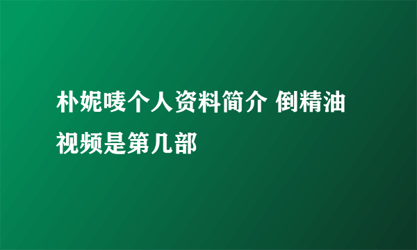 朴妮唛个人资料简介 倒精油视频是第几部