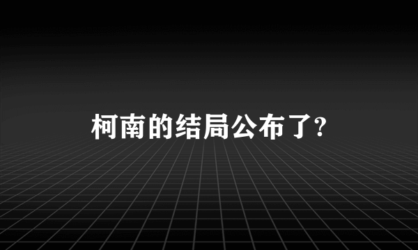 柯南的结局公布了?