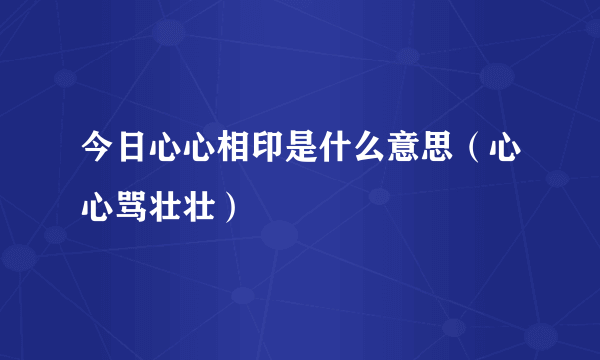 今日心心相印是什么意思（心心骂壮壮）