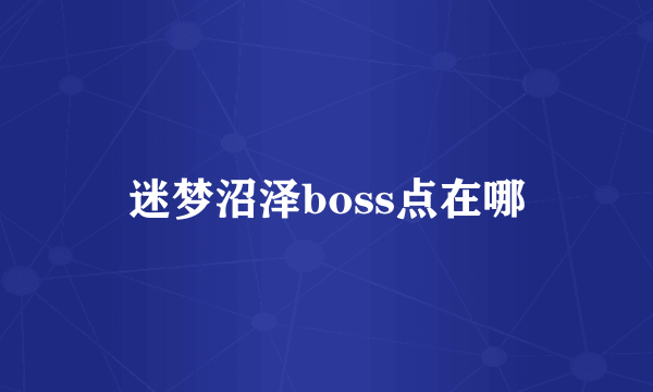 迷梦沼泽boss点在哪