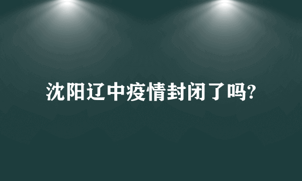 沈阳辽中疫情封闭了吗?