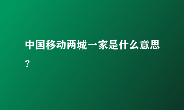 中国移动两城一家是什么意思？