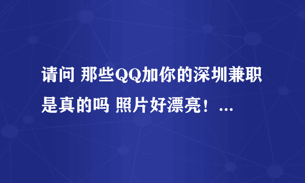 请问 那些QQ加你的深圳兼职是真的吗 照片好漂亮！ 是不是团伙骗子