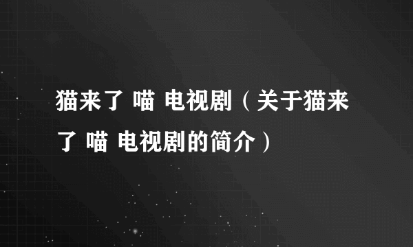 猫来了 喵 电视剧（关于猫来了 喵 电视剧的简介）