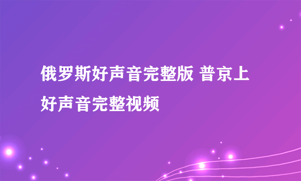 俄罗斯好声音完整版 普京上好声音完整视频