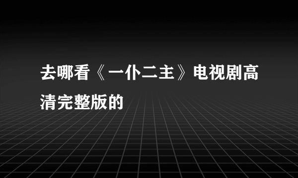 去哪看《一仆二主》电视剧高清完整版的