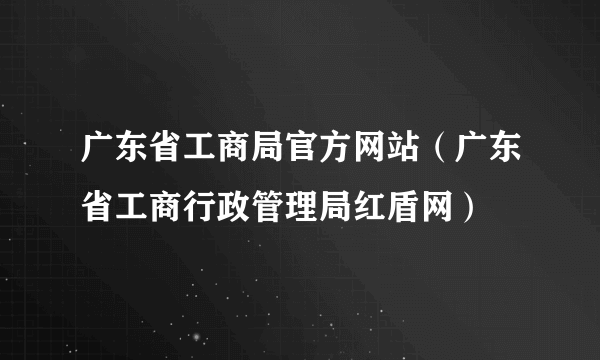 广东省工商局官方网站（广东省工商行政管理局红盾网）