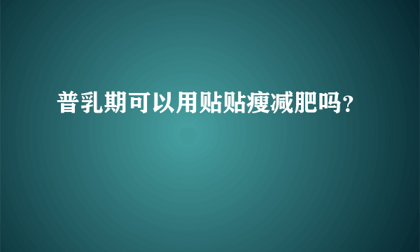 普乳期可以用贴贴瘦减肥吗？