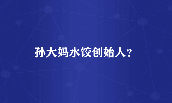 孙大妈水饺创始人？